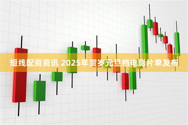 短线配资资讯 2025年贺岁元旦档电影片单发布