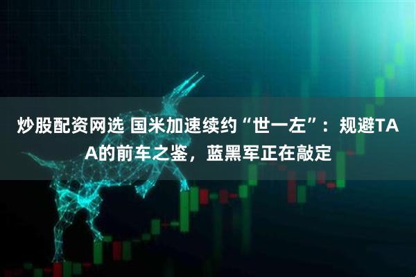 炒股配资网选 国米加速续约“世一左”：规避TAA的前车之鉴，蓝黑军正在敲定