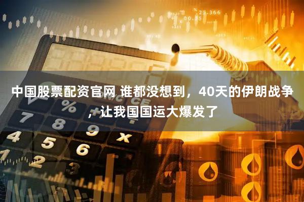 中国股票配资官网 谁都没想到，40天的伊朗战争，让我国国运大爆发了