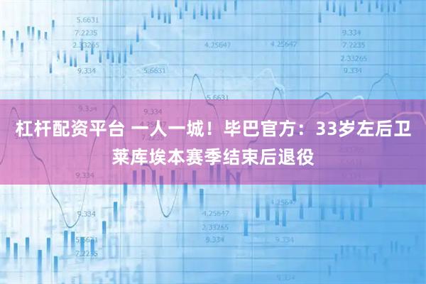 杠杆配资平台 一人一城！毕巴官方：33岁左后卫莱库埃本赛季结束后退役