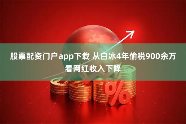 股票配资门户app下载 从白冰4年偷税900余万看网红收入下降