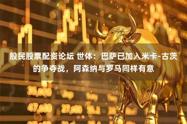 股民股票配资论坛 世体：巴萨已加入米卡-古茨的争夺战，阿森纳与罗马同样有意
