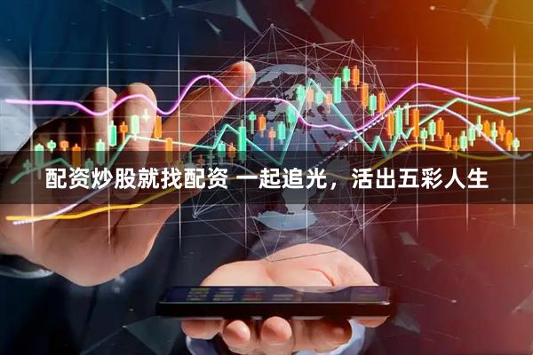 配资炒股就找配资 一起追光，活出五彩人生