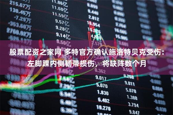 股票配资之家网 多特官方确认施洛特贝克受伤：左脚踝内侧韧带损伤，将缺阵数个月