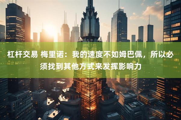 杠杆交易 梅里诺：我的速度不如姆巴佩，所以必须找到其他方式来发挥影响力